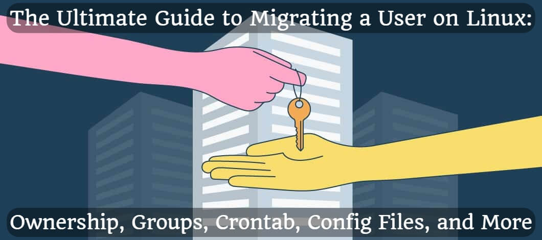 The Ultimate Guide to Migrating a User on Linux: Ownership, Groups, Crontab, Config Files, and More