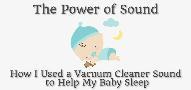 The Power of Sound How I Used a Vacuum Cleaner Sound to Help My Baby Sleep