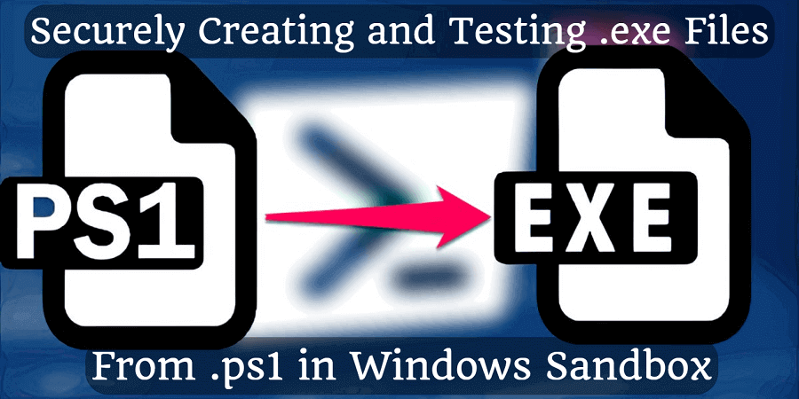 Securely Creating and Testing .exe Files from .ps1 in Windows Sandbox