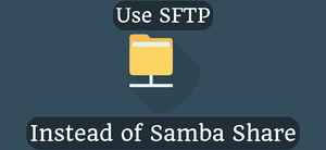 Use SFTP Instead of Samba Share