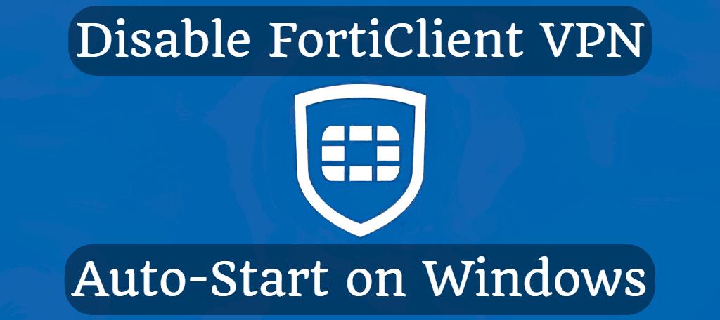 Disable FortiClient VPN Auto-Start on Windows