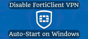 Disable FortiClient VPN Auto-Start on Windows
