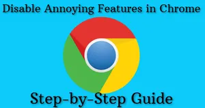 Disable Annoying Features in Chrome (Step-by-Step Guide)